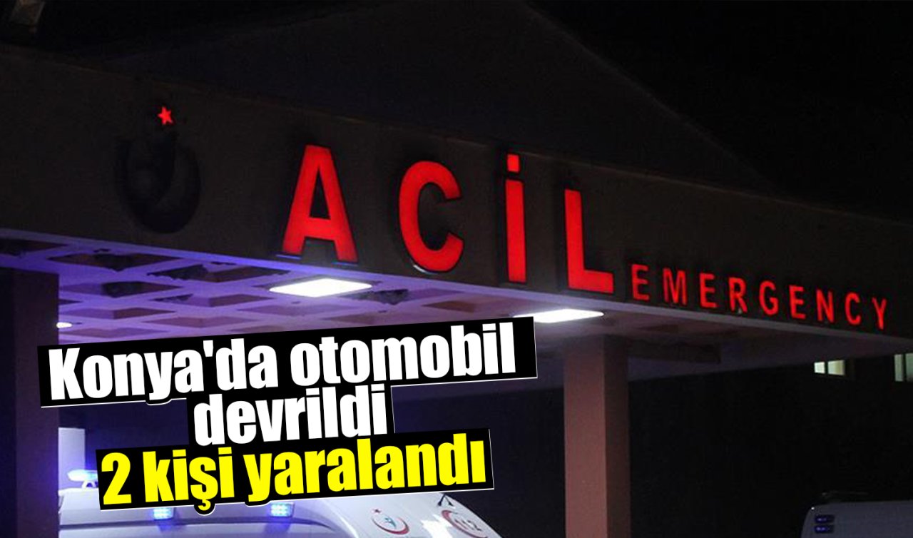 Konya’da otomobil devrildi: 2 kişi yaralandı