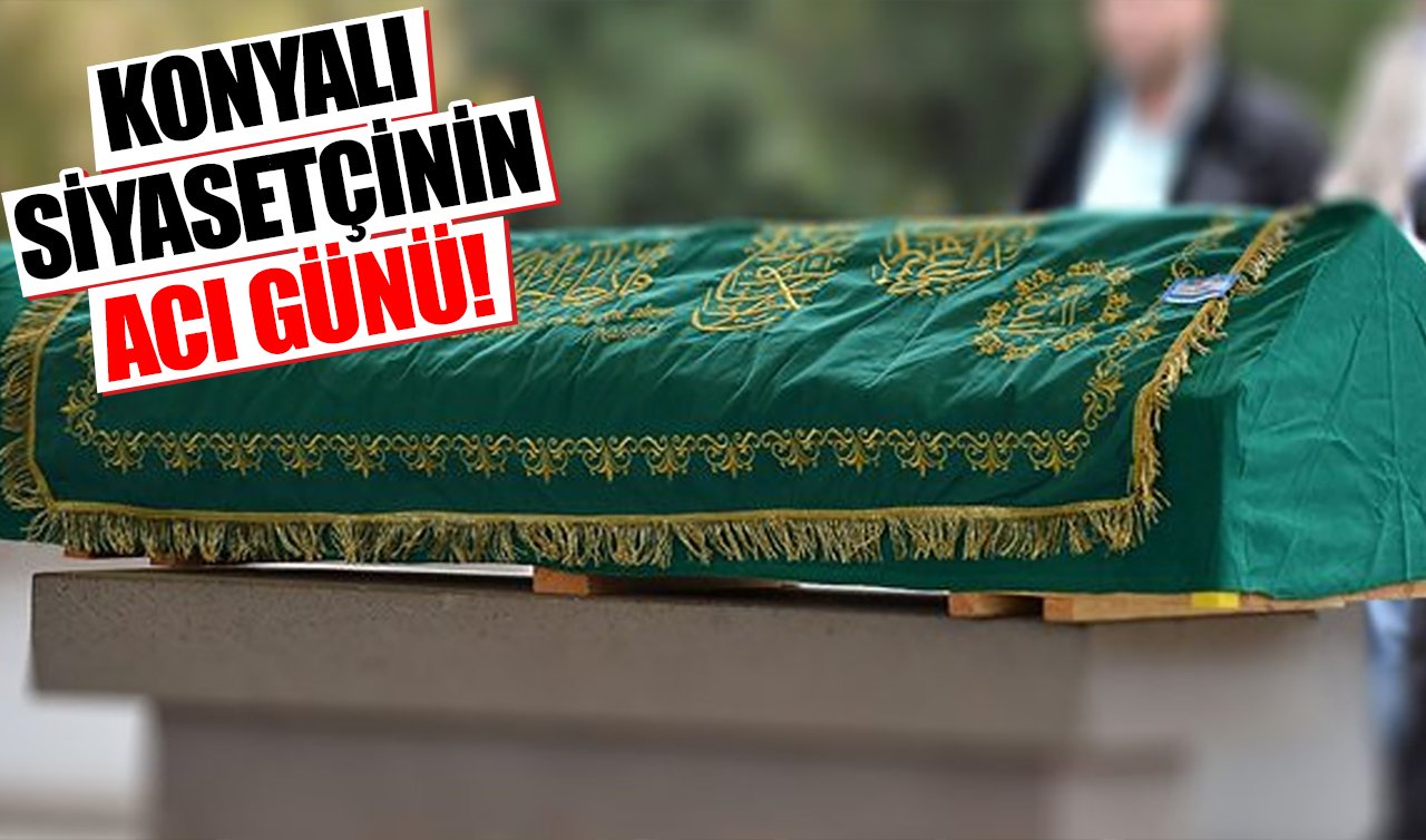 Konyalı siyasetçinin acı günü!