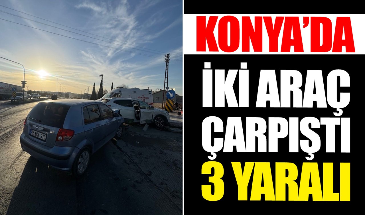 Konya’da iki araç çarpıştı: 3 yaralı