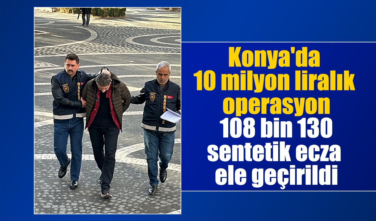 Konya’da 10 milyon liralık operasyon: 108 bin 130 sentetik ecza ele geçirildi