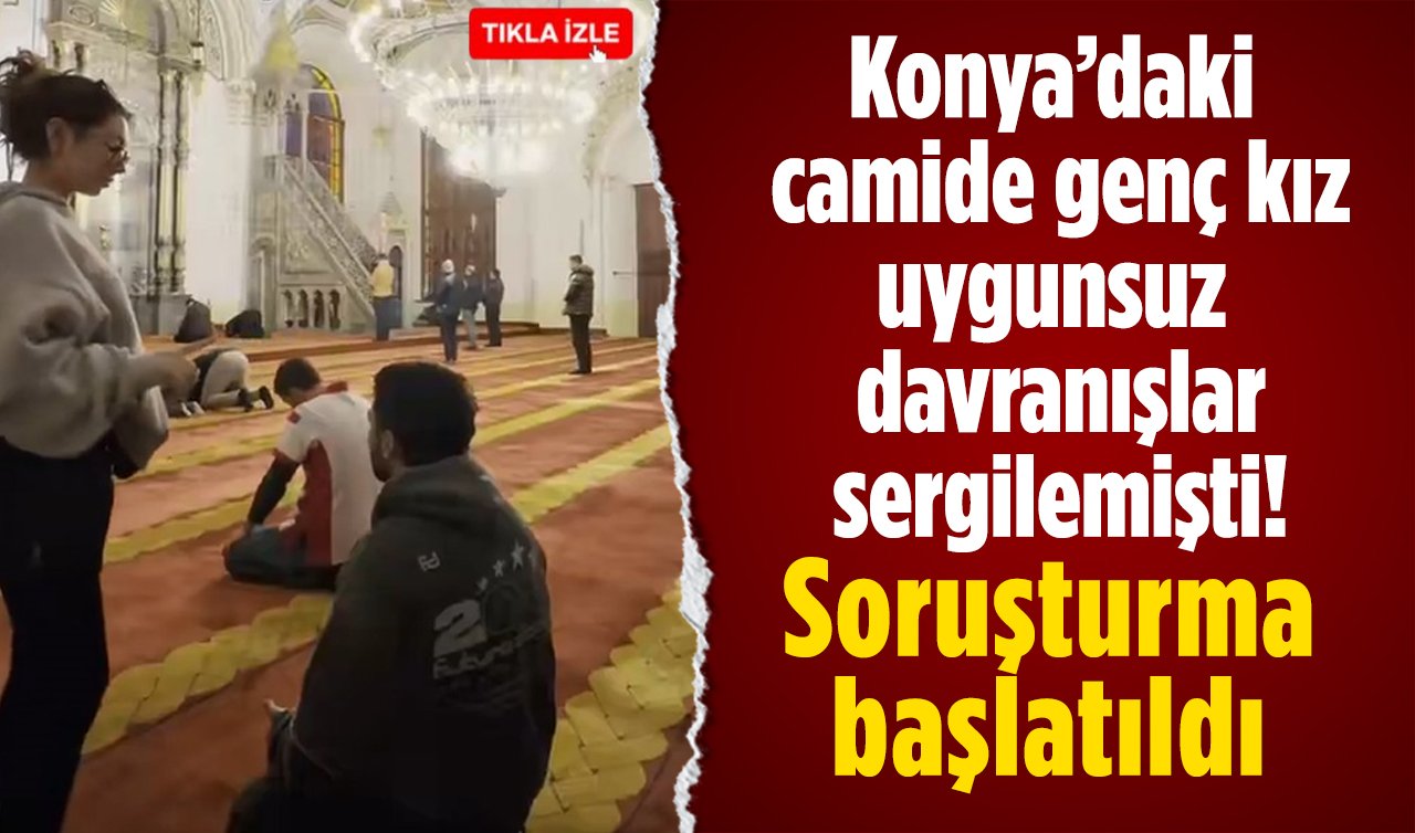 Konya’daki camide genç kız uygunsuz davranışlar sergilemişti! Soruşturma başlatıldı