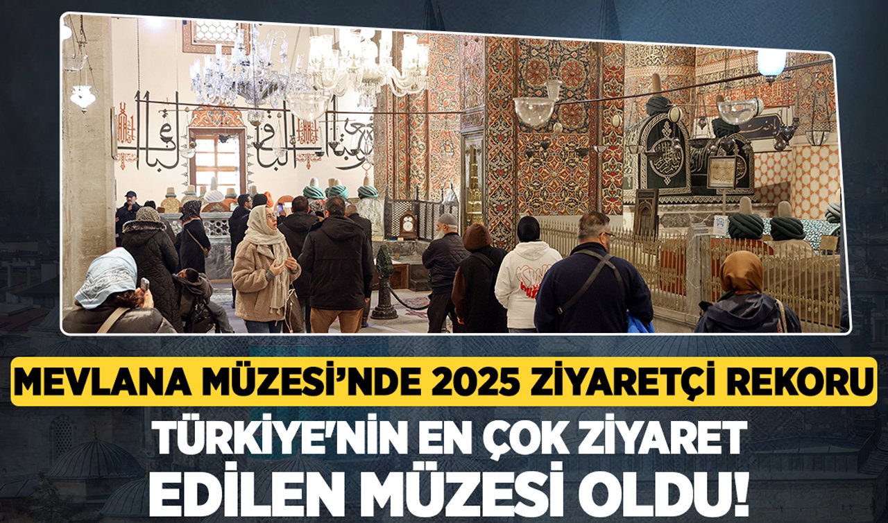 Mevlana Müzesi’nde 2025 ziyaretçi rekoru: Türkiye’nin en çok ziyaret edilen müzesi oldu!