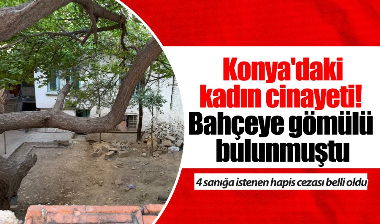 Konya’da gömülmüş kadın cesedi bulunmuştu! Yargılanan sanığa ağırlaştırılmış müebbet hapis verildi 
