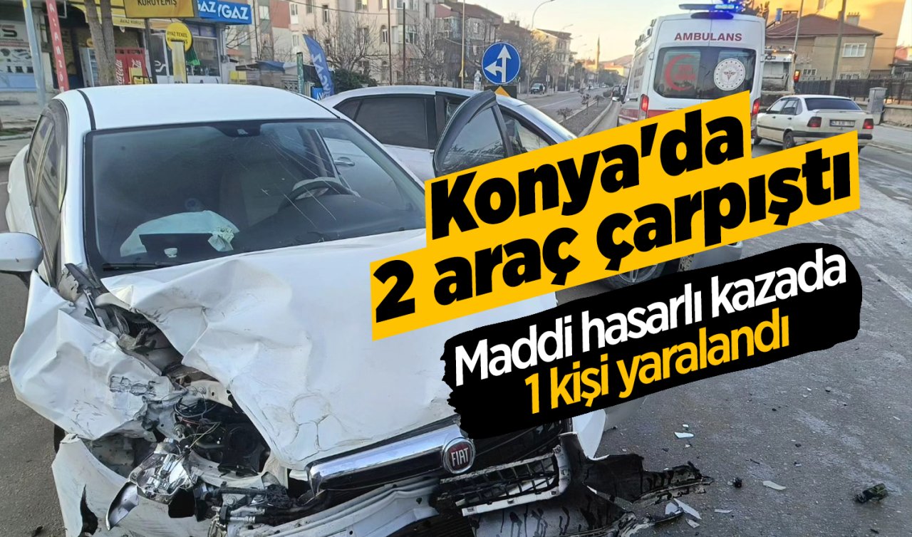 Konya’da maddi hasarlı kaza: 1 kişi yaralandı 