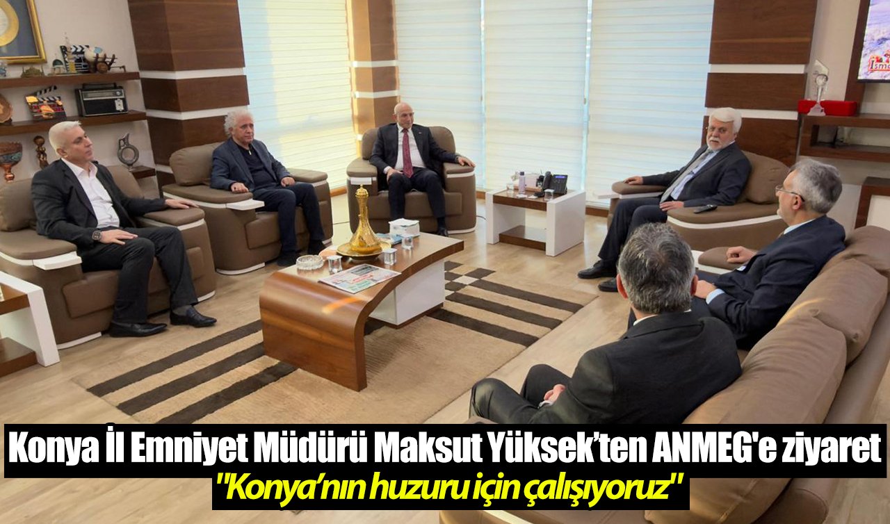 Konya İl Emniyet Müdürü Maksut Yüksek’ten ANMEG’e ziyaret: “Konya’nın huzuru için çalışıyoruz’’