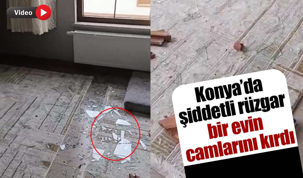 Konya’da fırtınanın şiddeti! Evin camları kırıldı 