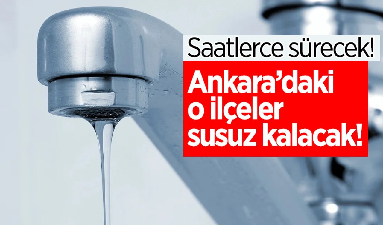 ASKİ DUYURDU | Ankara’daki o ilçeler susuz kalacak! Saatlerce sürecek!  İşte ASKİ 8-9-10-11-12 Ocak su kesintileri