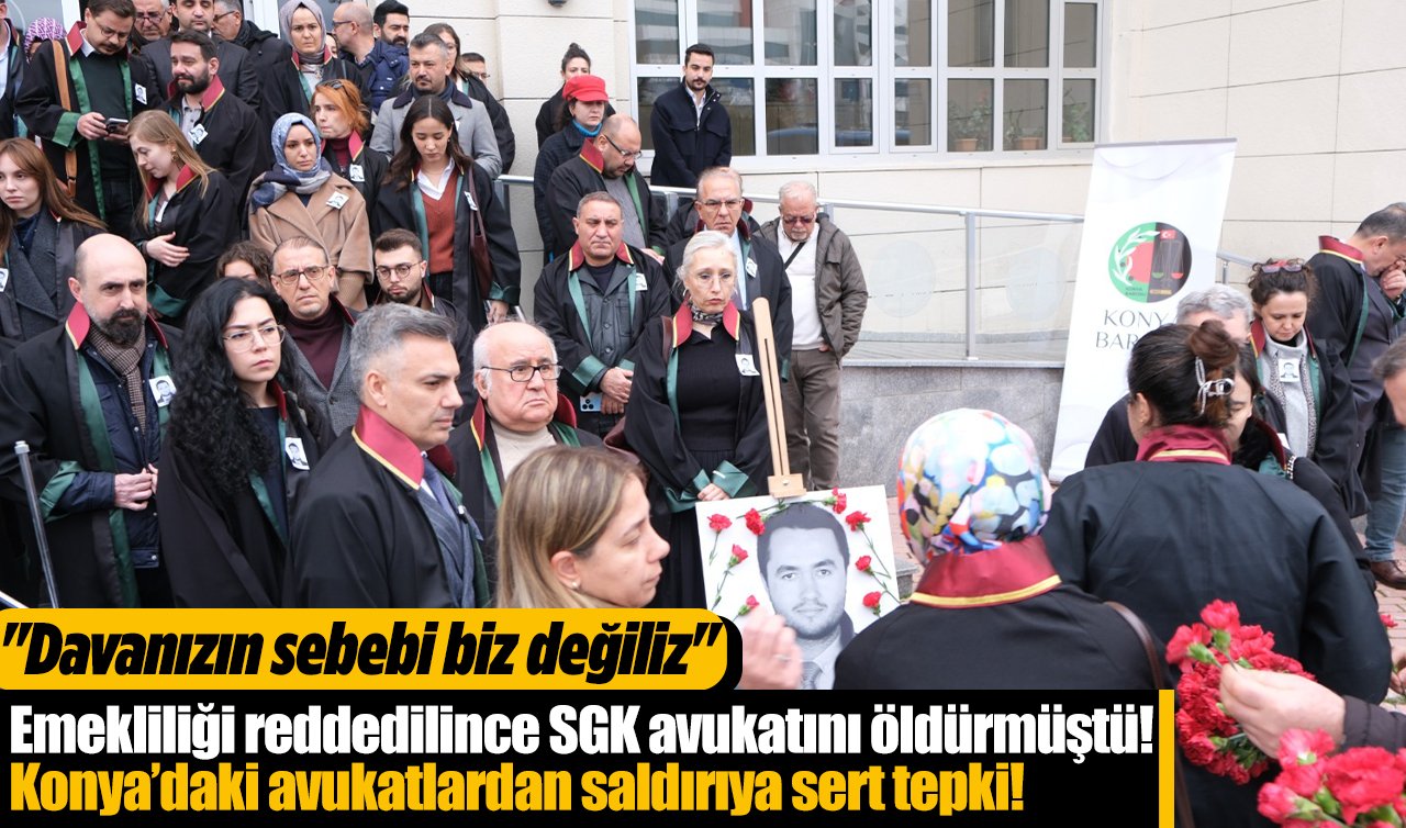 Emekliliği reddedilince SGK avukatını öldürmüştü! Konya’daki avukatlardan saldırıya sert tepki! 