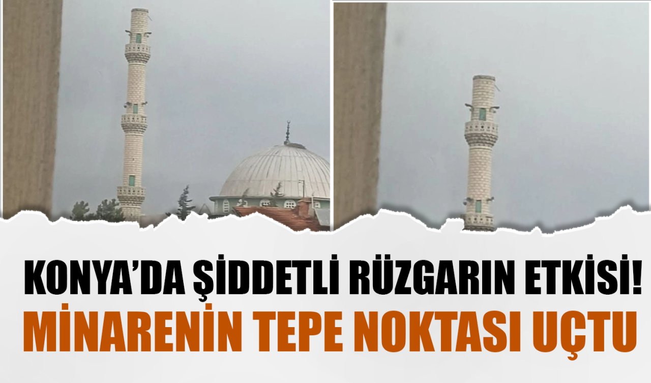 Konya’da şiddetli rüzgar minareye zarar verdi: Tepe noktası uçtu 