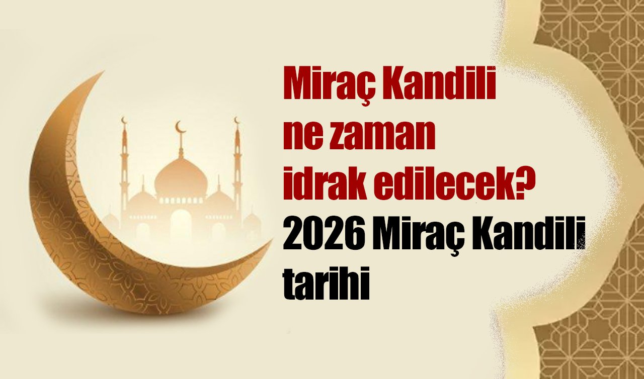 Miraç Kandili ne zaman idrak edilecek? 2026 Miraç Kandili tarihi