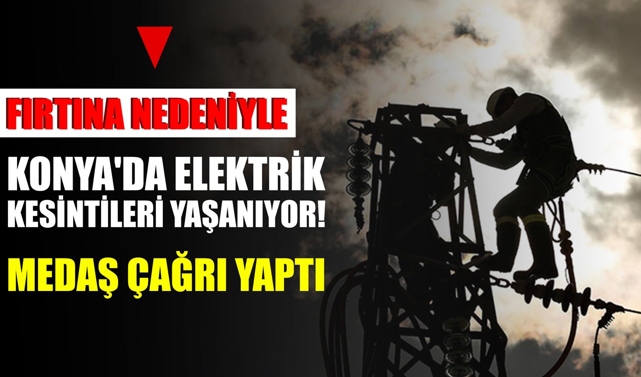Fırtına nedeniyle Konya’da elektrik kesintileri yaşanıyor! MEDAŞ ÇAĞRI YAPTI