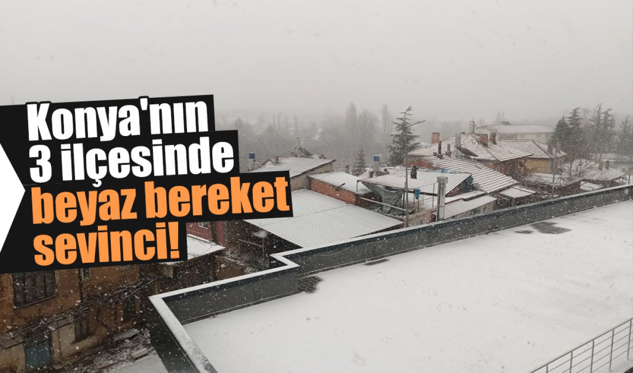 Konya’nın 3 ilçesinde beyaz bereket sevinci! 