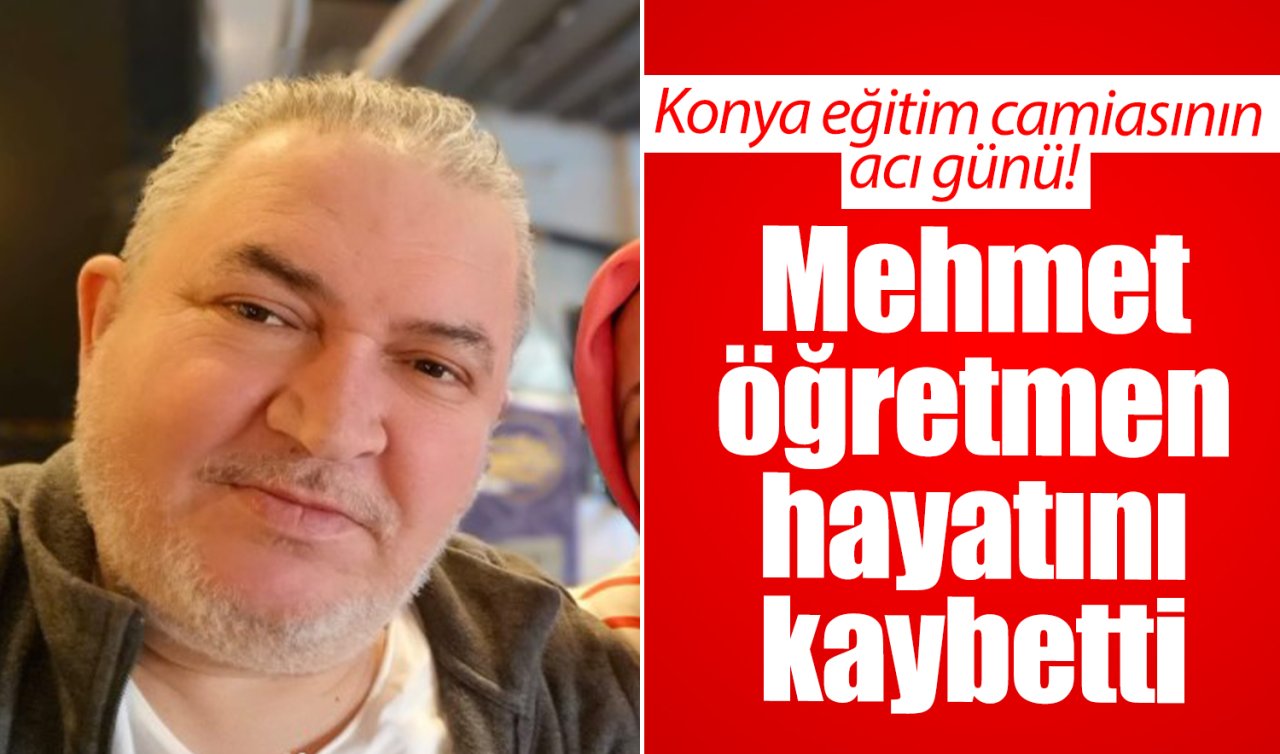 Konya eğitim camiasının acı günü! Mehmet öğretmen hayatını kaybetti 