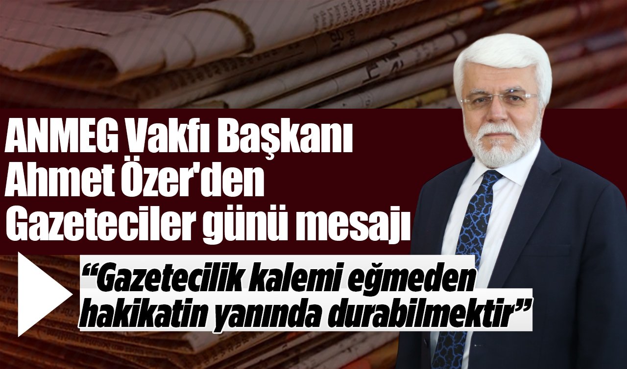 ANMEG Vakfı Başkanı Ahmet Özer: “Gazetecilik kalemi eğmeden  hakikatin yanında durabilmektir’’