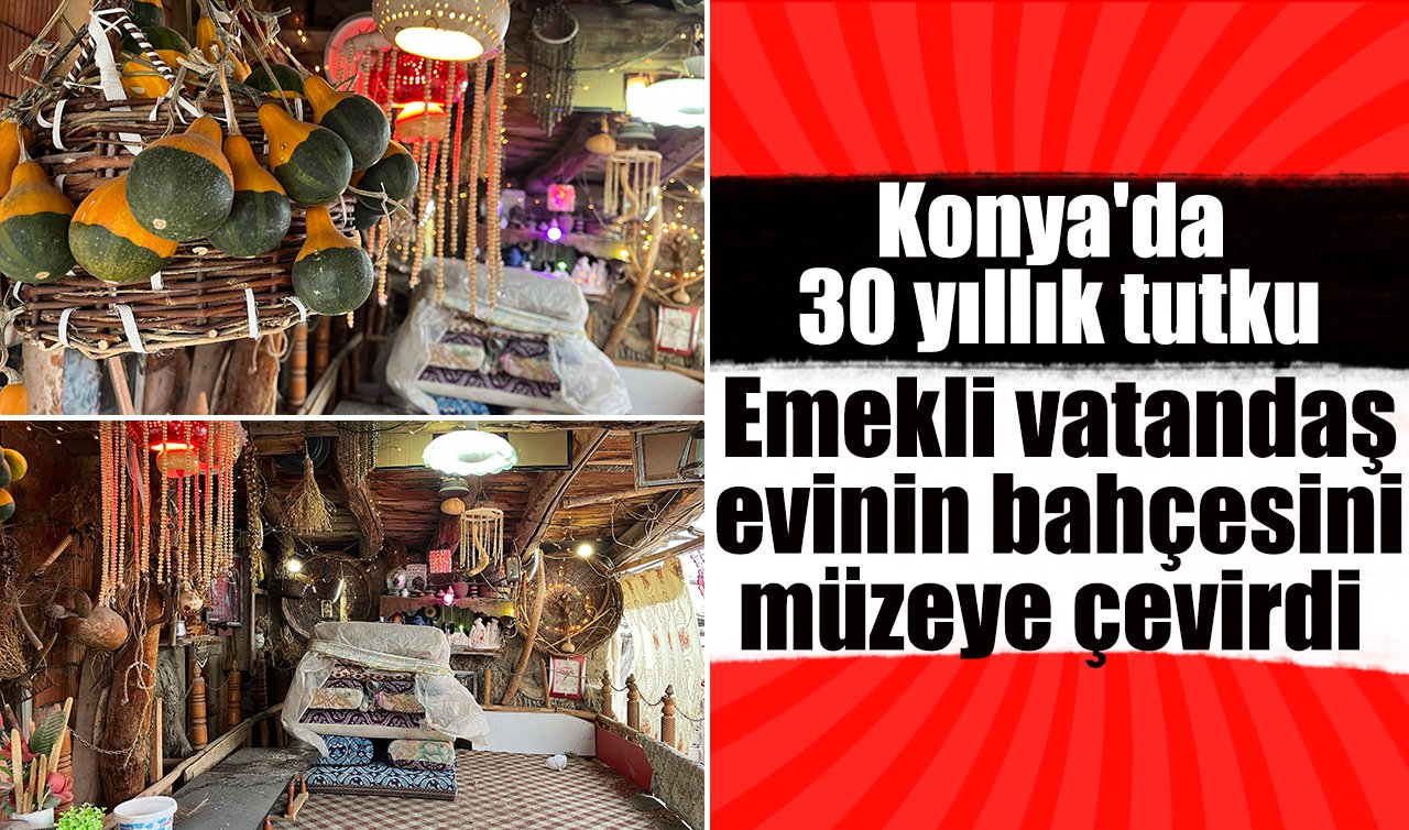 Konya’da 30 yıllık tutku: Emekli vatandaş evinin bahçesini müzeye çevirdi