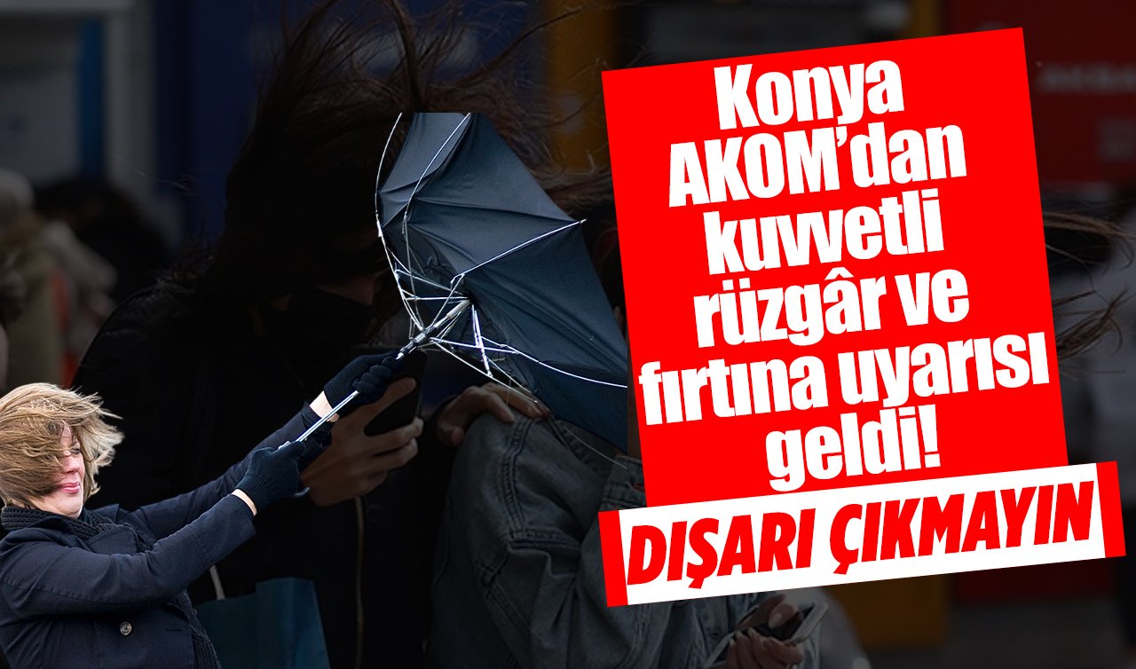  Konya AKOM’dan kuvvetli rüzgâr ve fırtına uyarısı geldi! DIŞARI ÇIKMAYIN