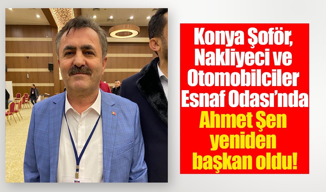 Konya Şoför, Nakliyeci ve Otomobilciler Esnaf Odası’nda Ahmet Şen yeniden başkan oldu!