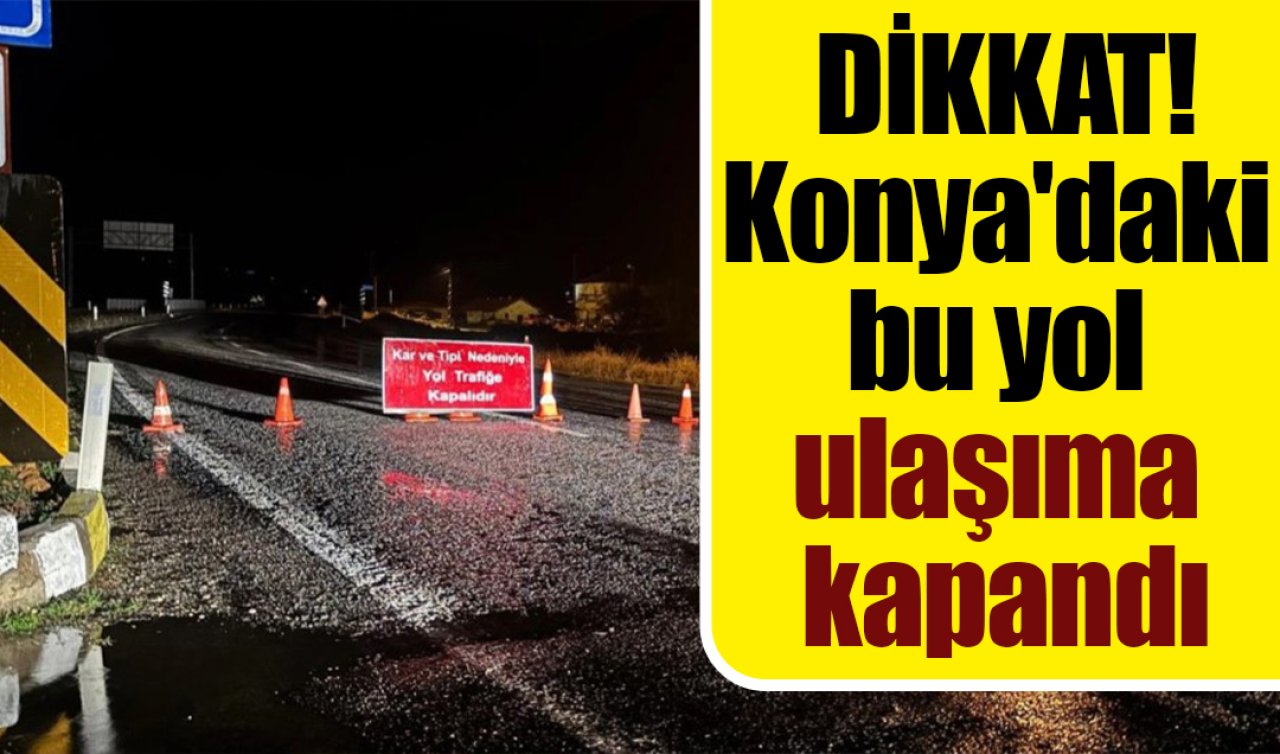 Konya’daki bu yol ulaşıma kapandı! 