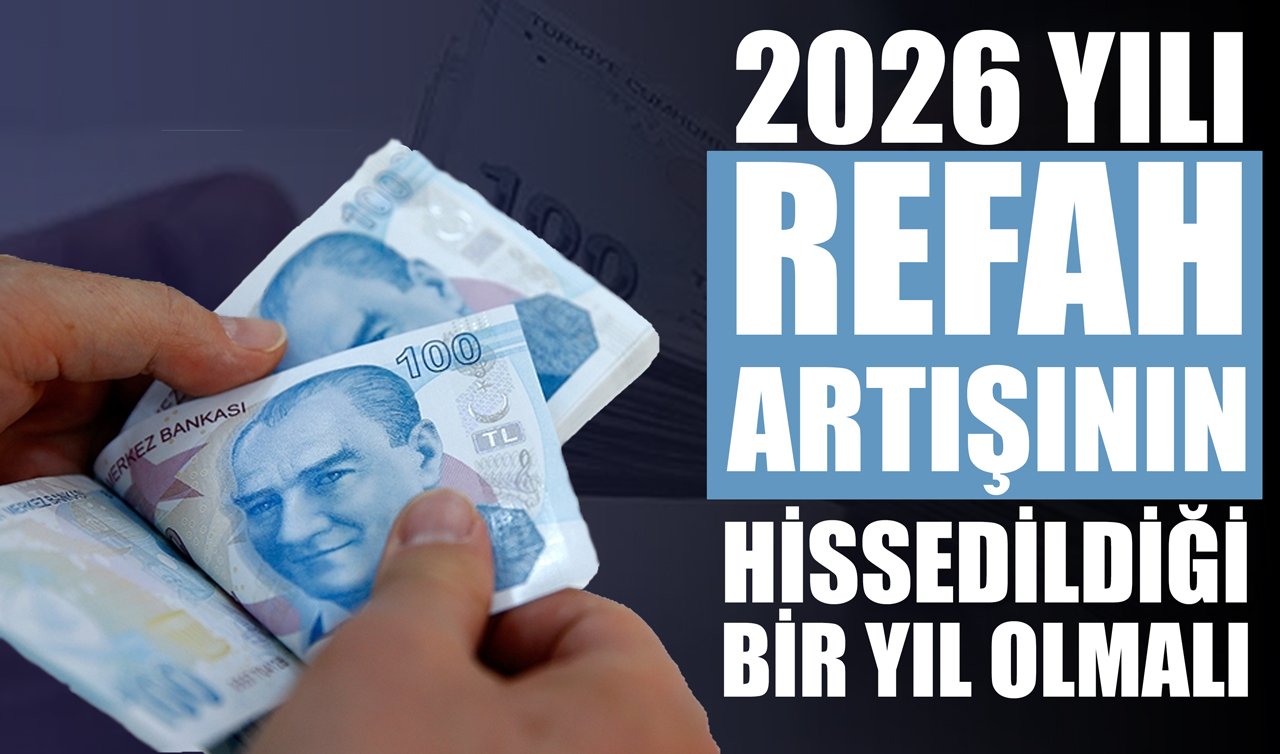 2026 yılı refah artışının hissedildiği bir yıl olmalı