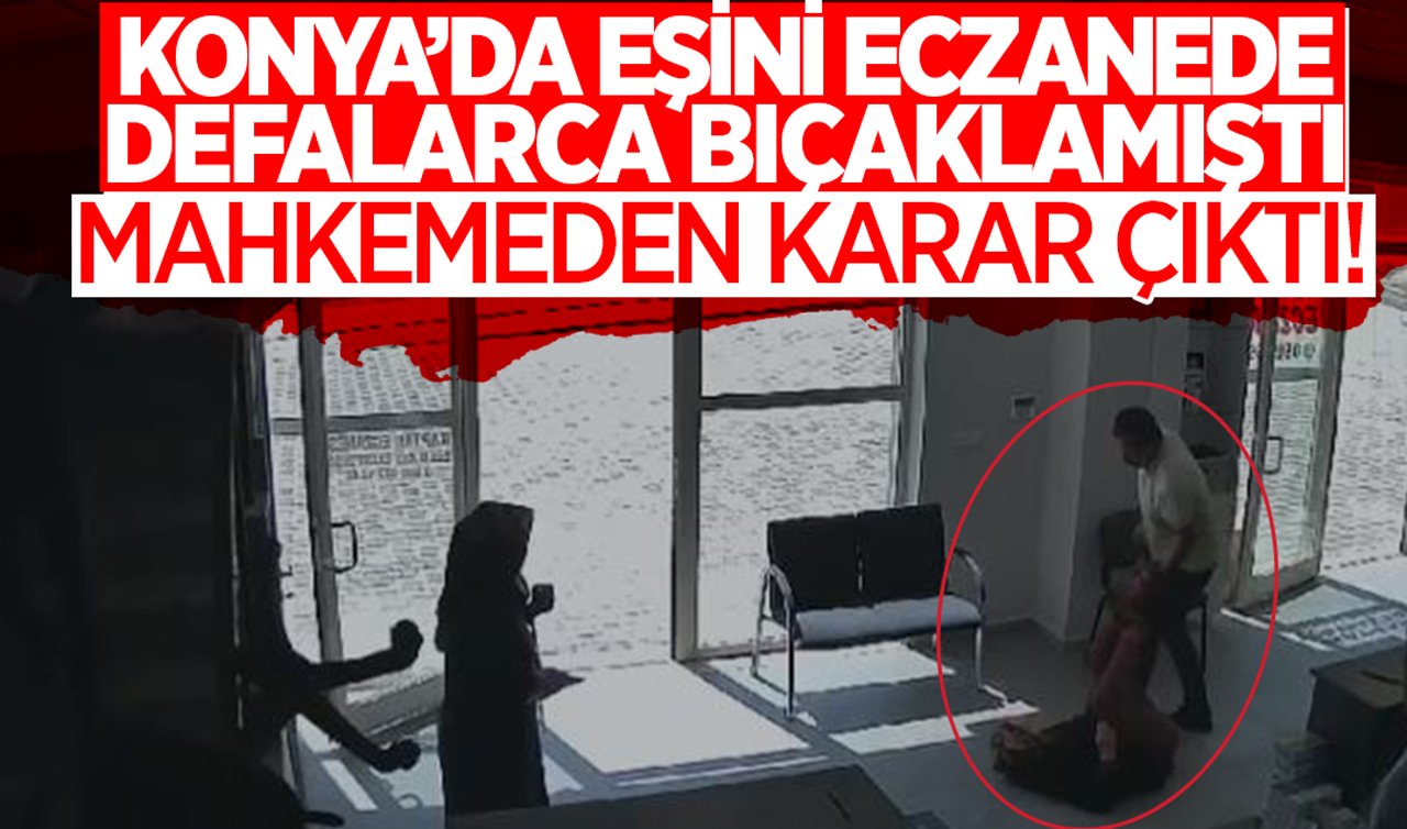 Konya’da eşini eczanede defalarca bıçaklamıştı: Mahkemeden karar çıktı!