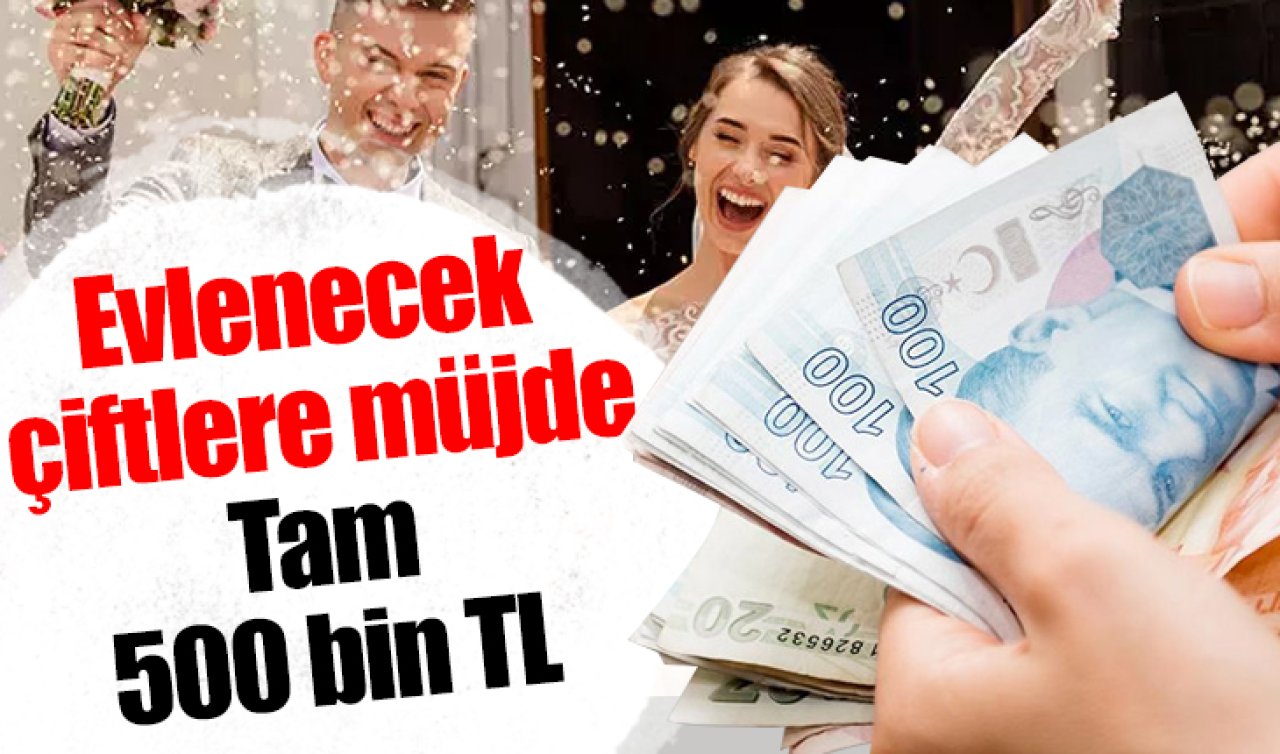 Evlenecek çiftlere müjde: Tam 500 bin TL 