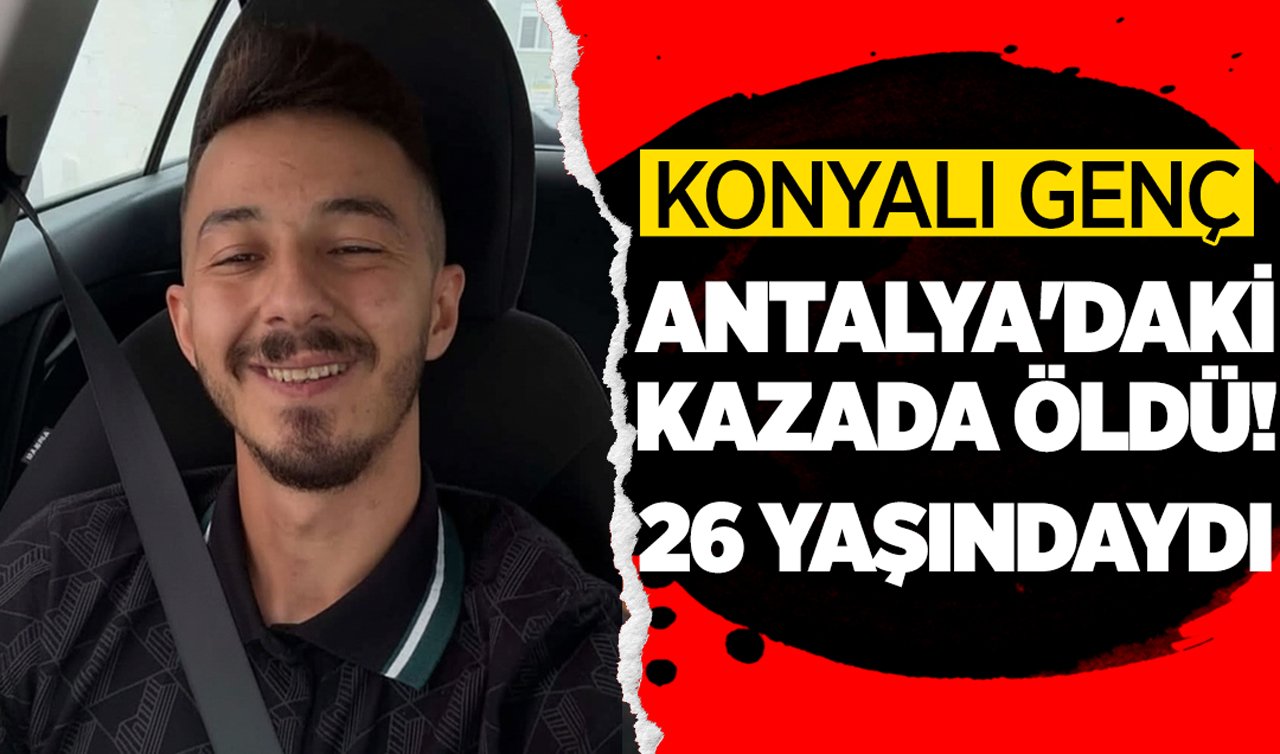 Konyalı genç Antalya’daki kazada öldü: 26 yaşındaydı!