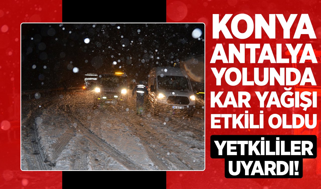 Konya-Antalya yolunda kar yağışı etkili oldu: Yetkililer uyardı!