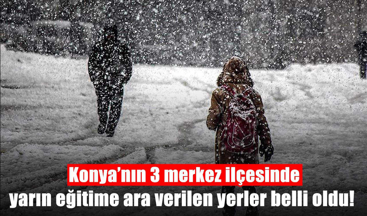 Konya’nın 3 merkez ilçesinde yarın eğitime ara verilen yerler belli oldu!