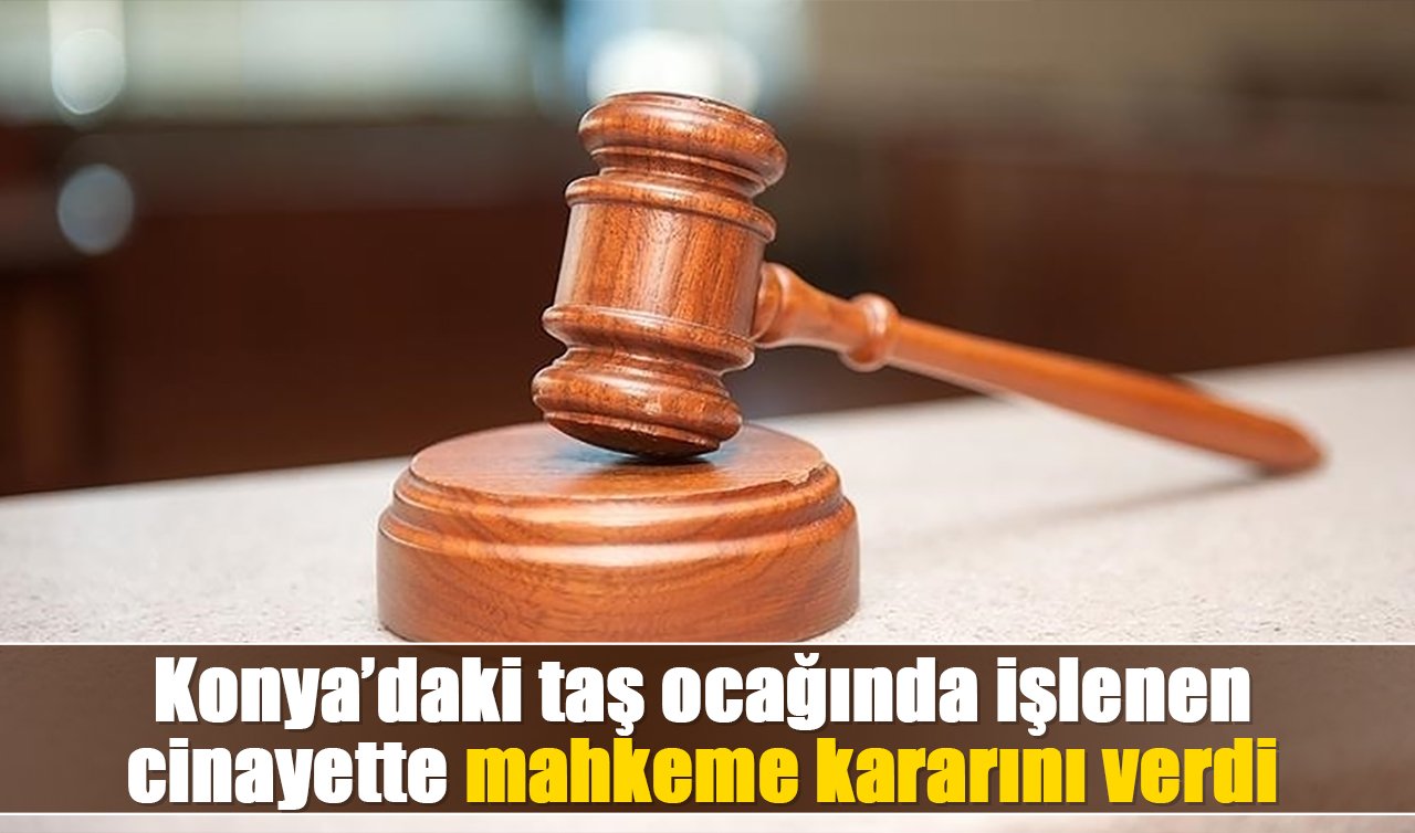 Konya’daki taş ocağında işlenen cinayette mahkeme kararını verdi