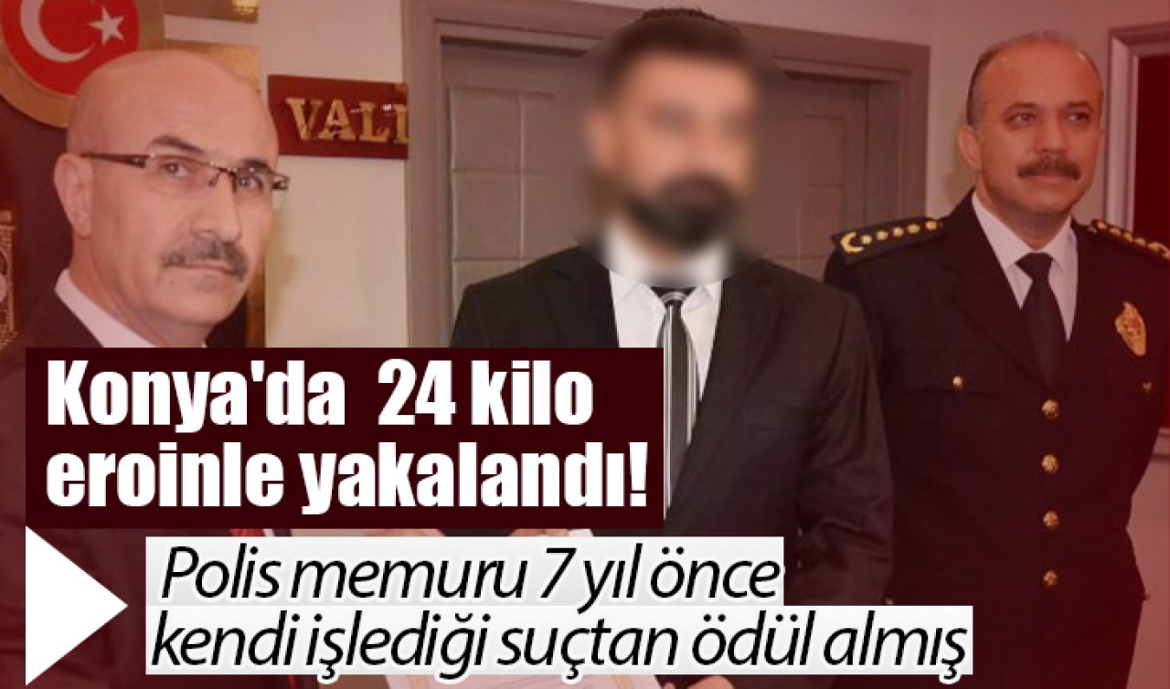 Konya’da 24 kilo eroinle yakalandı! Polis memuru 7 yıl önce kendi işlediği suçtan ödül almış 