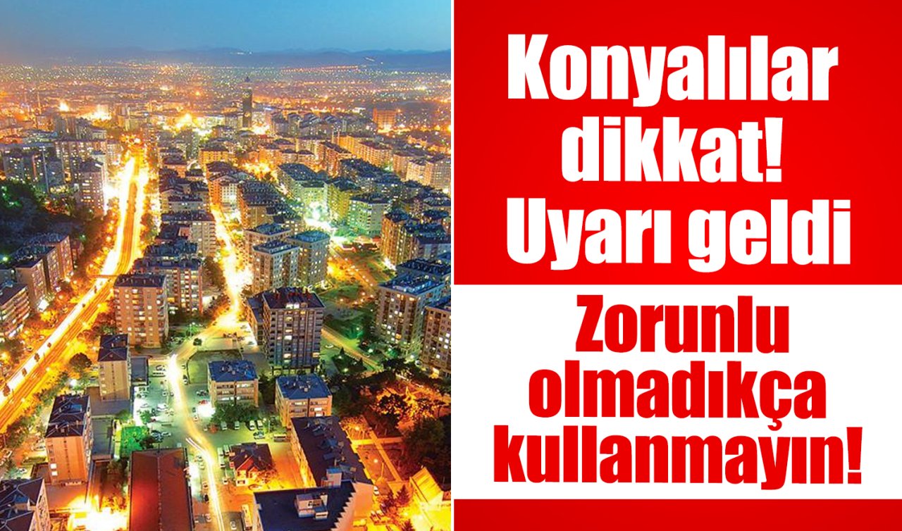 Konyalılar dikkat! Uyarı geldi: Zorunlu olmadıkça kullanmayın! 