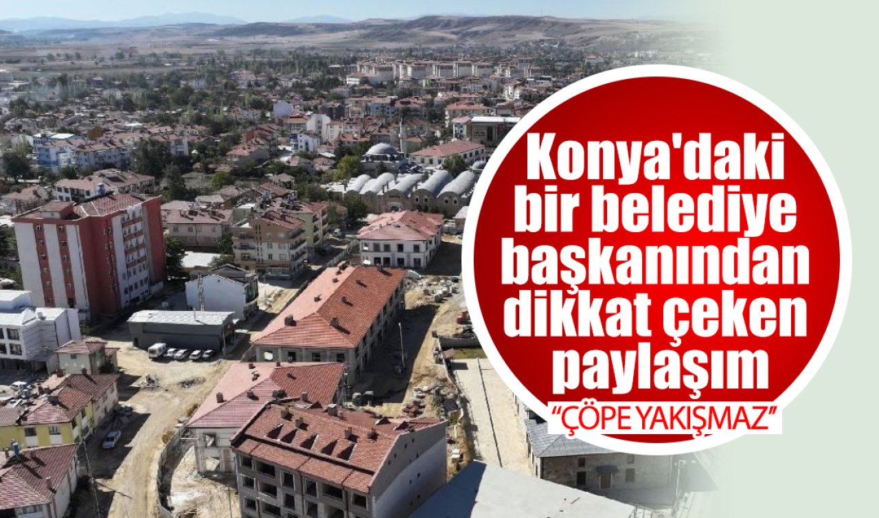 Konya’daki bir belediye başkanından dikkat çeken paylaşım: “Çöpe yakışmaz’’