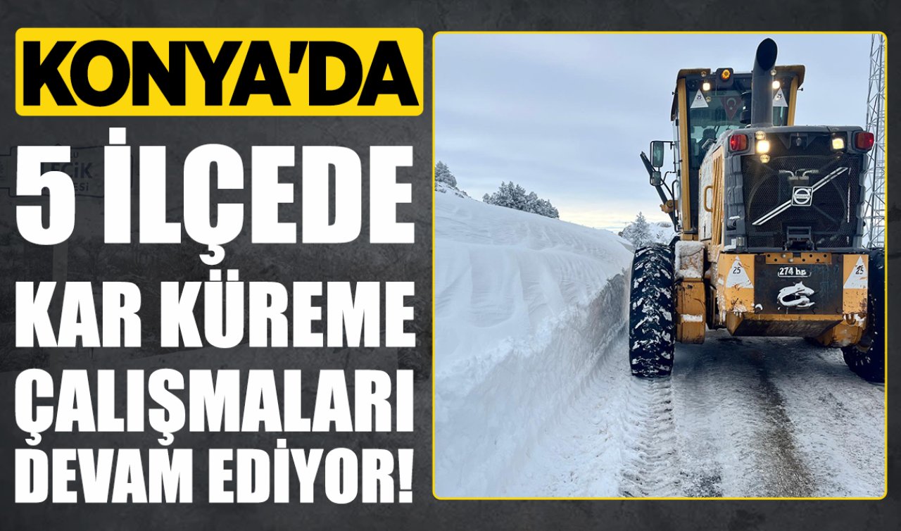 Konya’da 5 ilçede kar küreme çalışmaları devam ediyor!