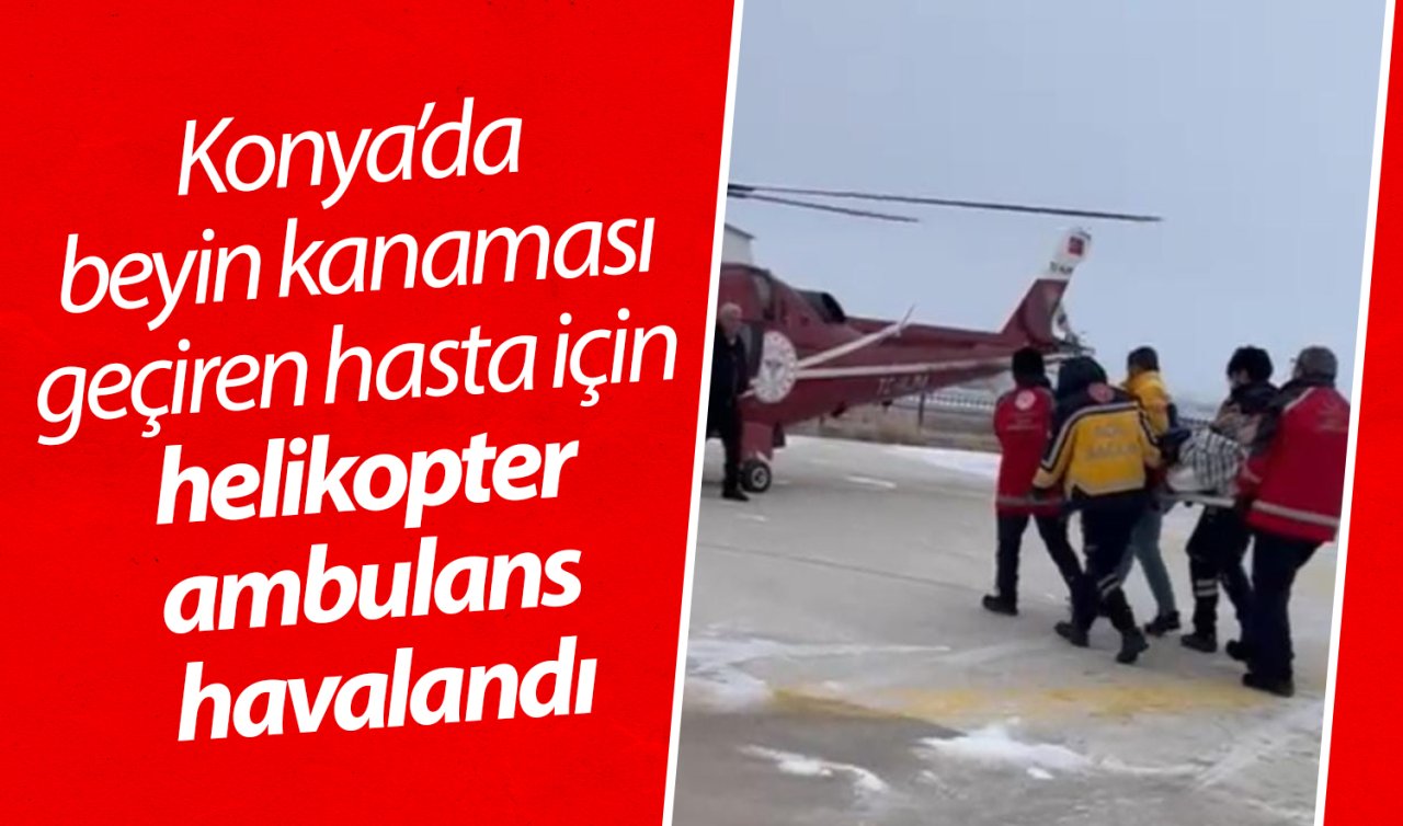 Konya’da beyin kanaması geçiren hasta için helikopter ambulans havalandı