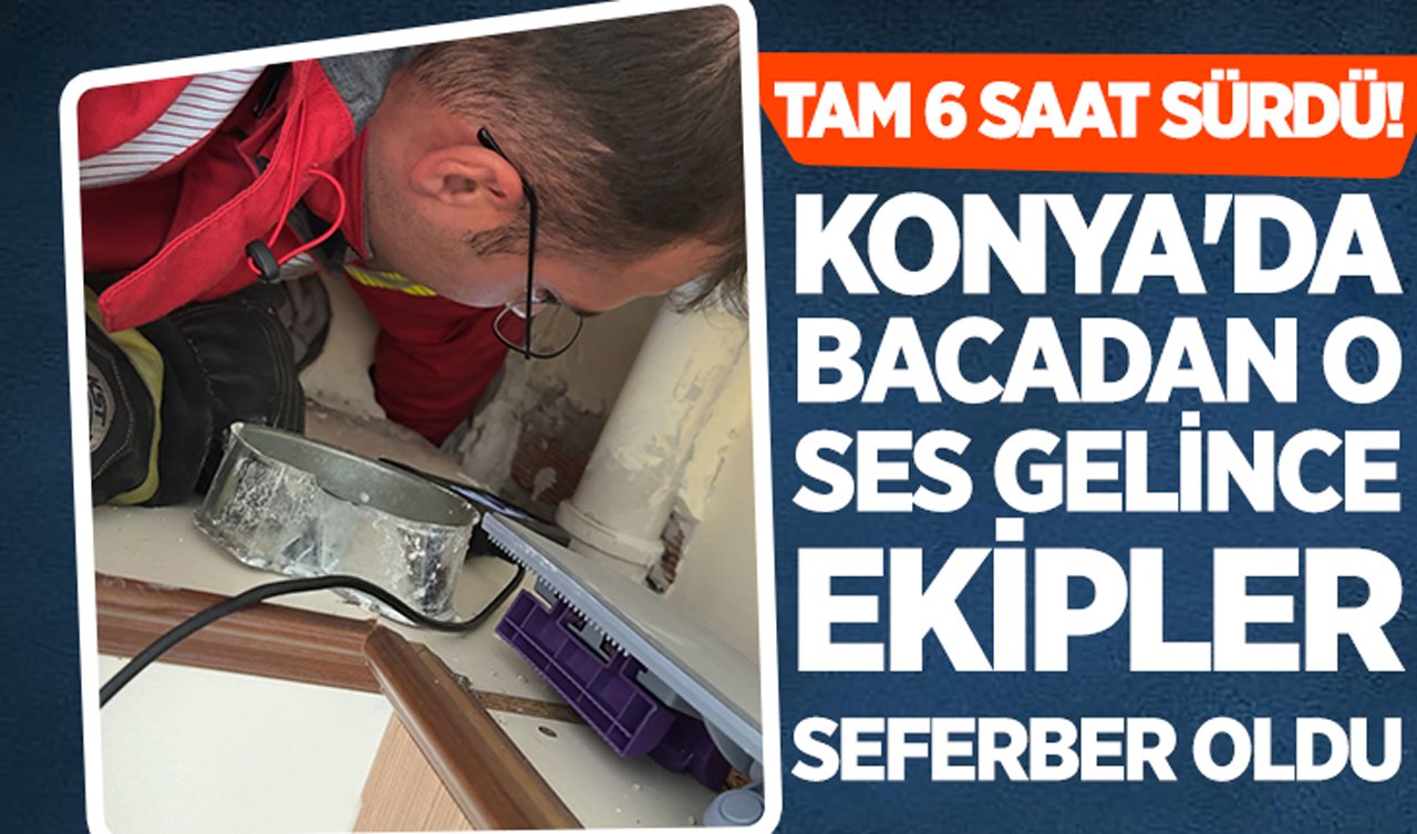 Tam 6 saat sürdü! Konya’da bacadan o ses gelince ekipler seferber oldu