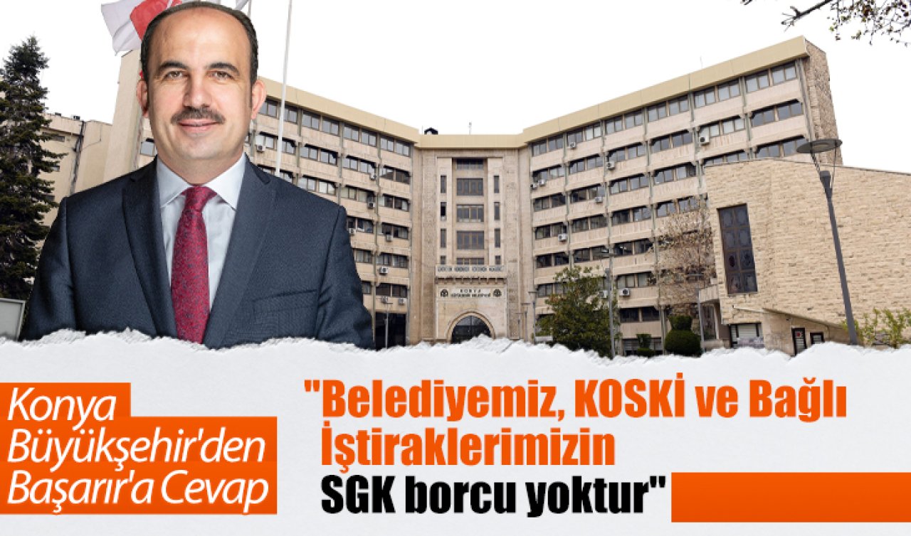 Konya Büyükşehir’den Başarır’a Cevap:  “Belediyemiz, KOSKİ ve Bağlı İştiraklerimizin SGK Borcu Yoktur’’