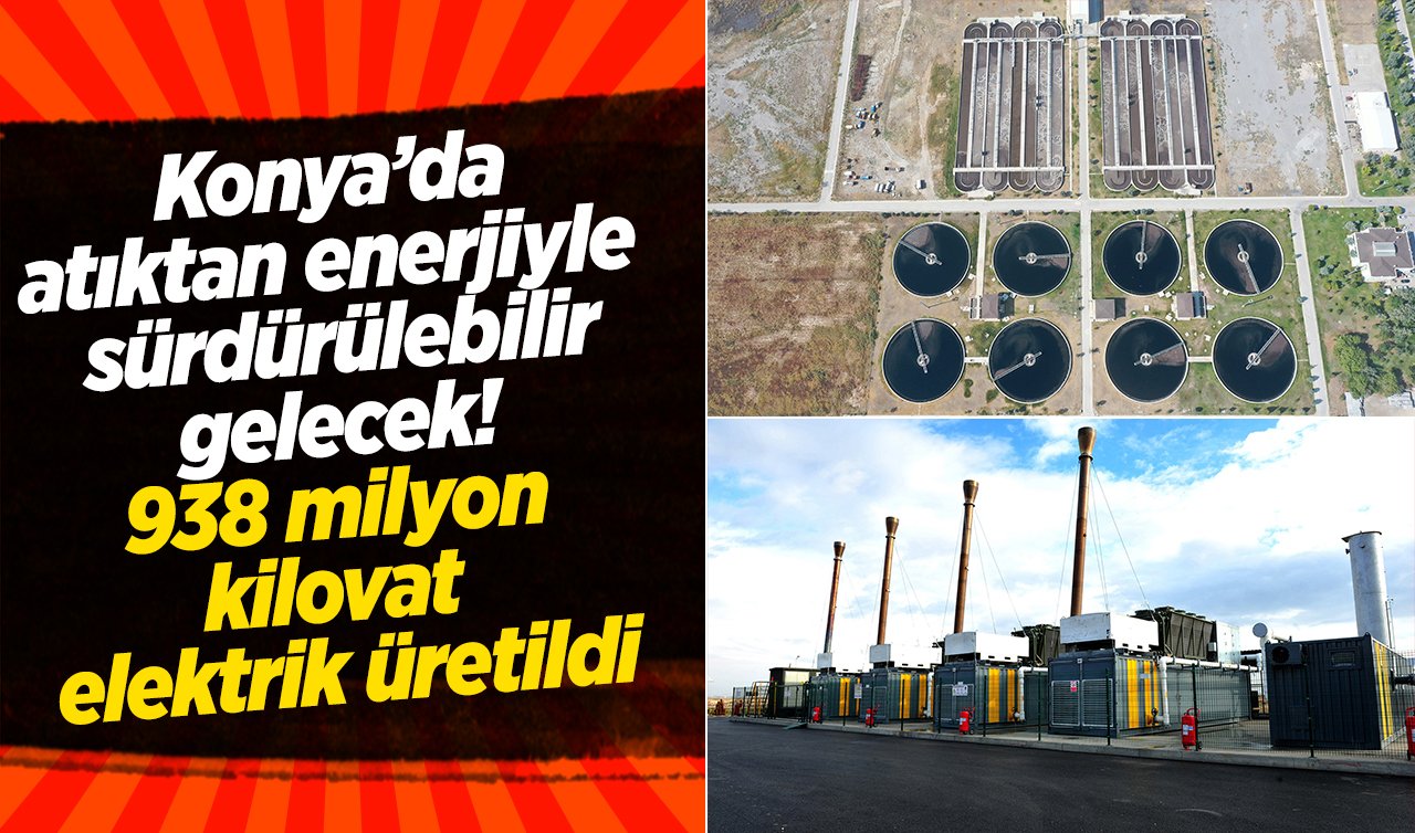 Konya’da atıktan enerjiyle sürdürülebilir gelecek! 938 milyon kilovat elektrik üretildi