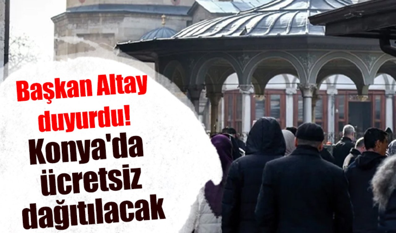 Başkan Altay duyurdu! Konya’da ücretsiz dağıtılacak 