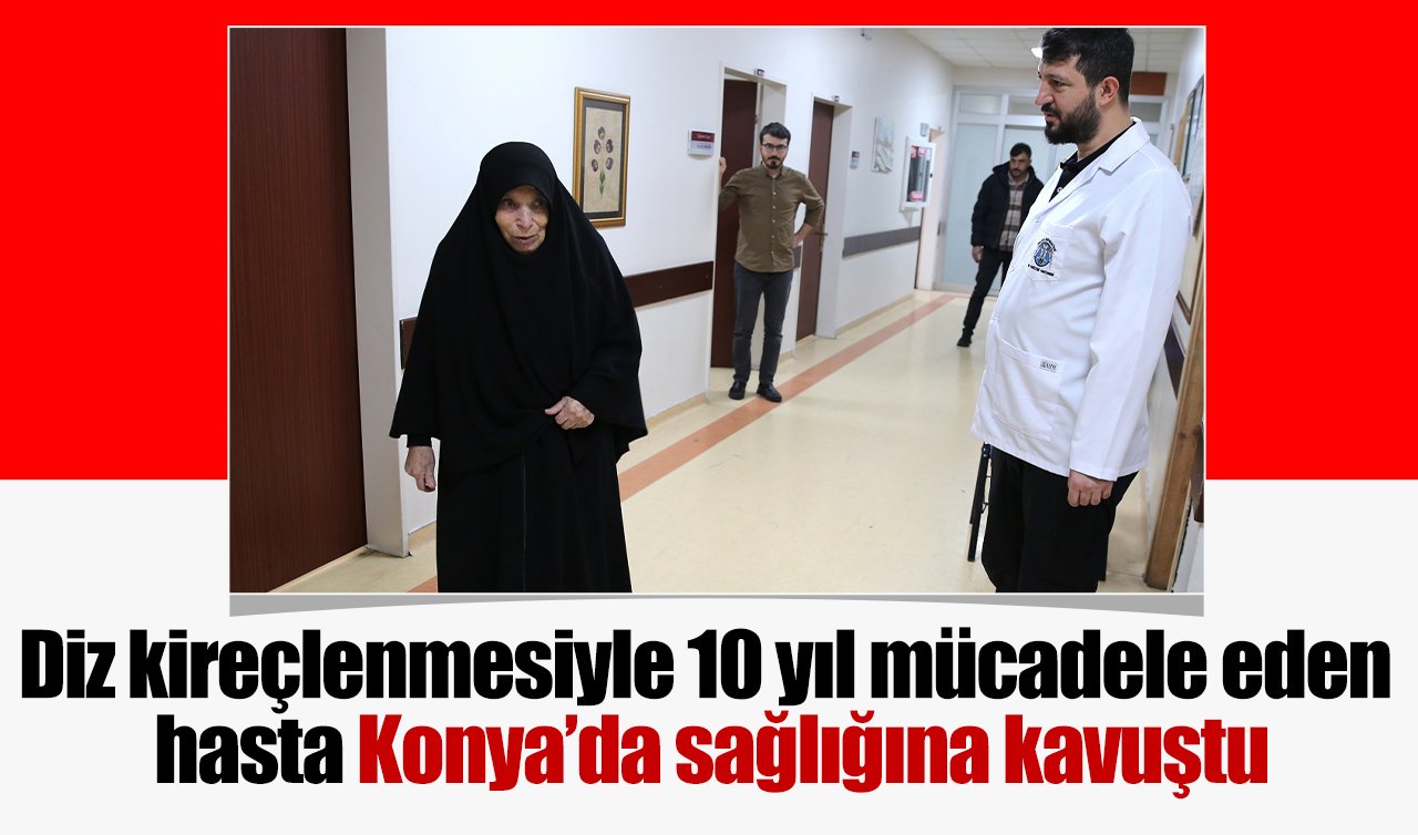 Diz kireçlenmesiyle 10 yıl mücadele eden hasta Konya’da sağlığına kavuştu