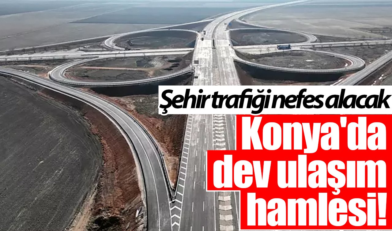 Konya’da dev ulaşım hamlesi! Şehir trafiği nefes alacak