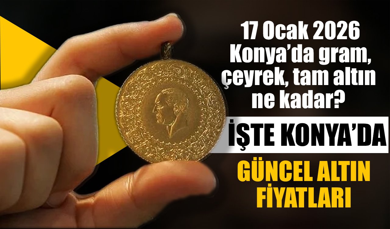 CANLI ALTIN FİYATLARI | Bugün Konya’da altın fiyatları: 17 Ocak 2026 Konya’da gram, çeyrek, tam altın ne kadar? Altın düştü mü?