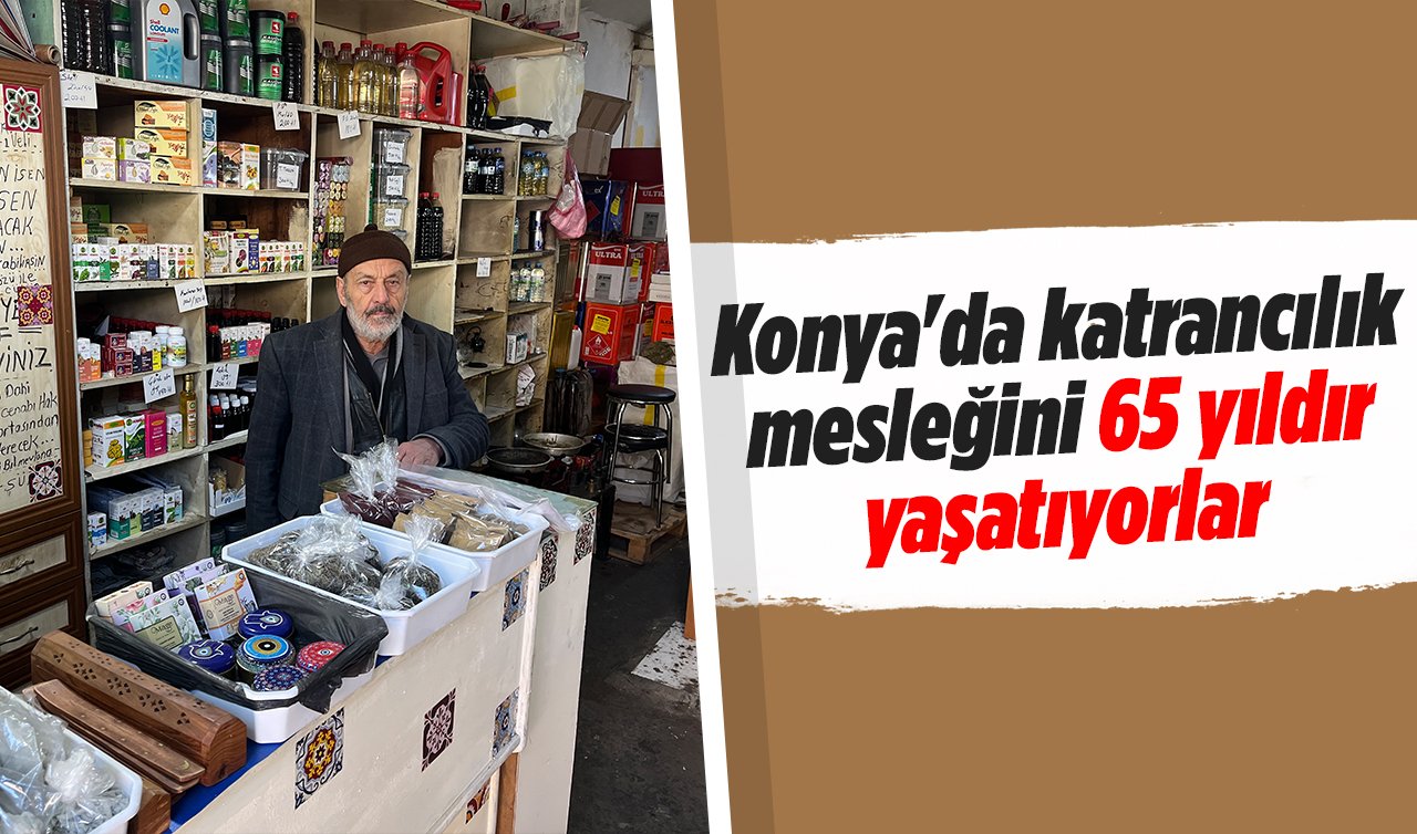 Konya’da katrancılık mesleğini 65 yıldır yaşatıyorlar