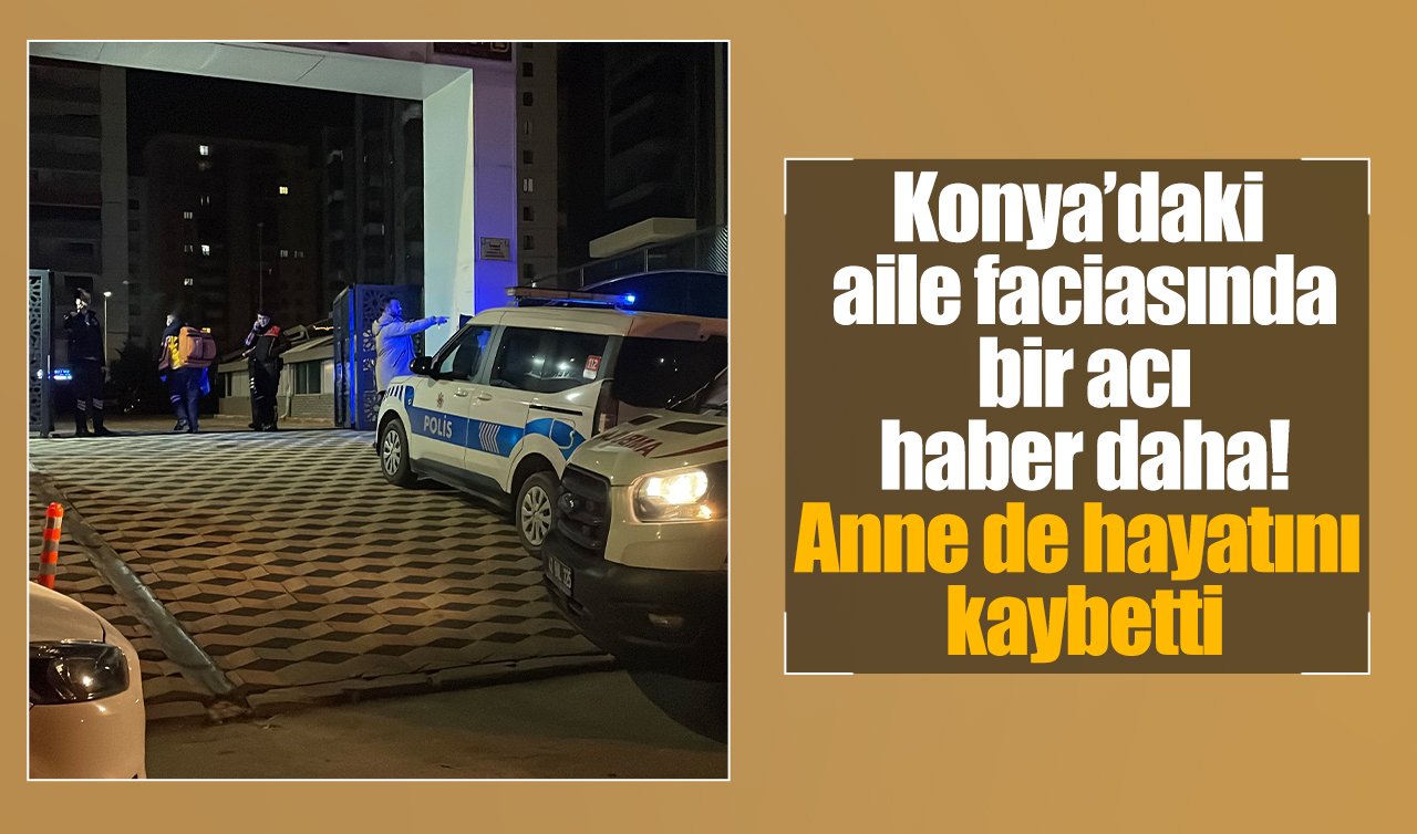 Konya’daki aile faciasında bir acı haber daha! Anne de hayatını kaybetti