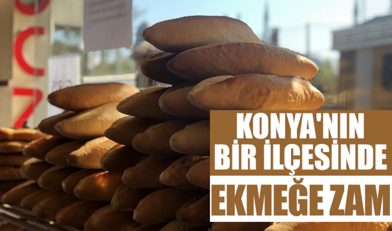 Konya’nın bir ilçesinde ekmeğe zam geldi! 