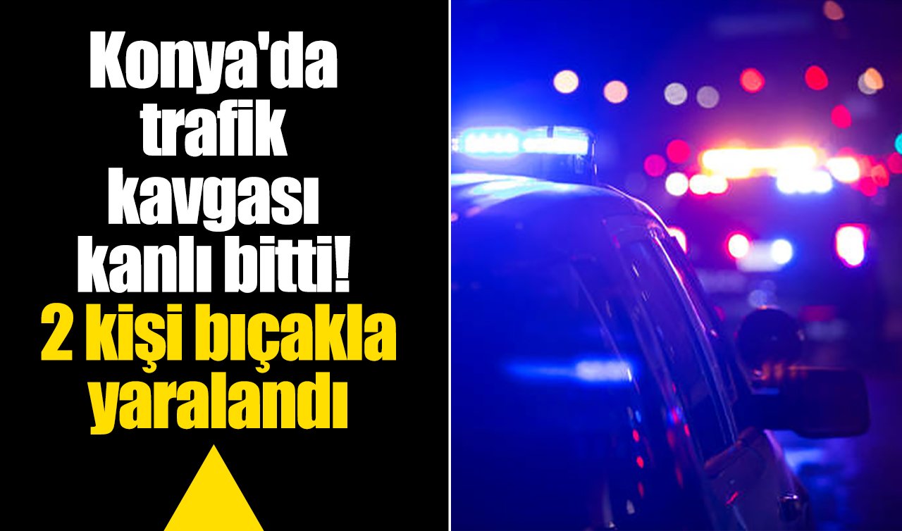 Konya’da trafik kavgası kanlı bitti! 2 kişi bıçakla yaralandı 