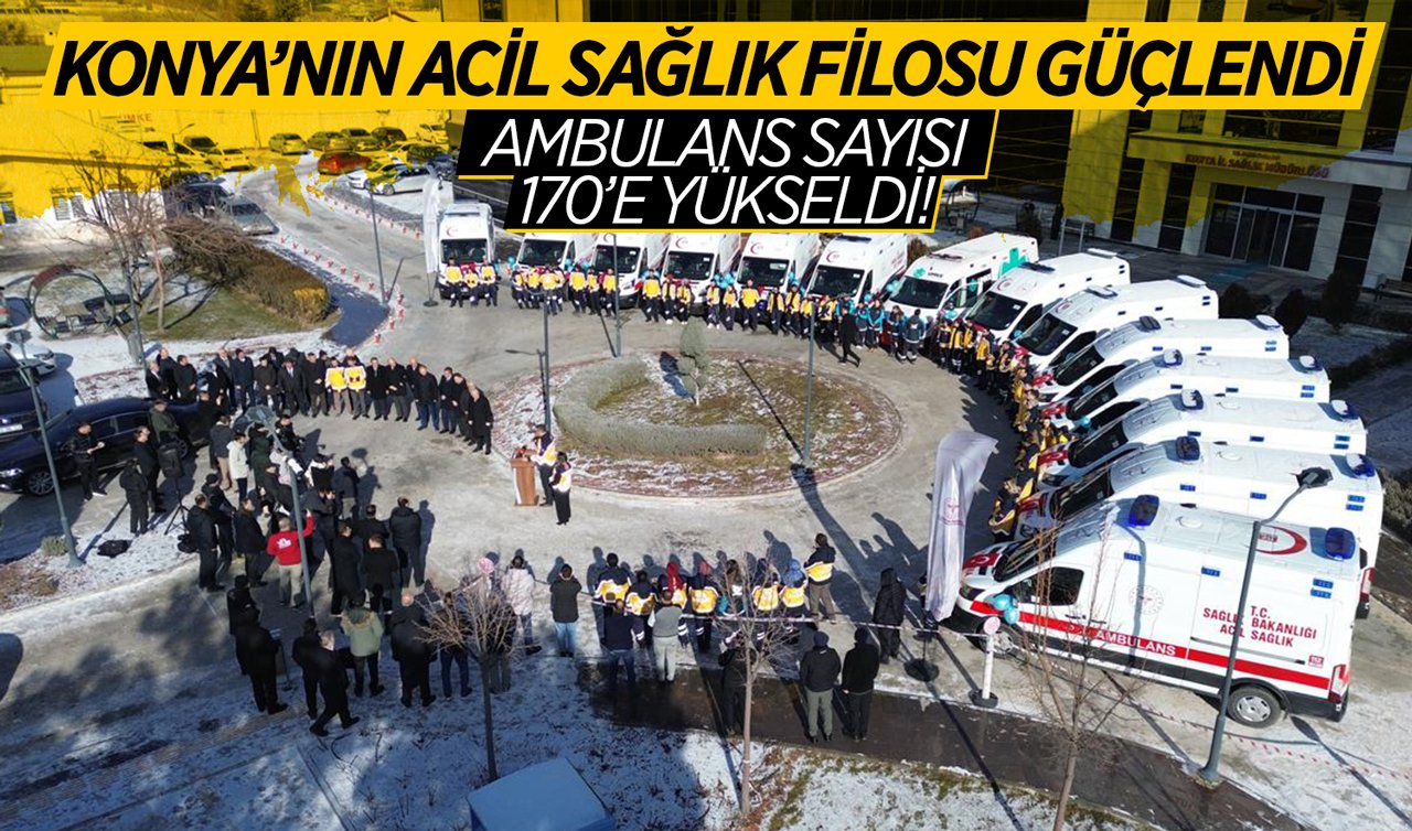 Konya’nın acil sağlık filosu güçlendi: Ambulans sayısı 170’e yükseldi!