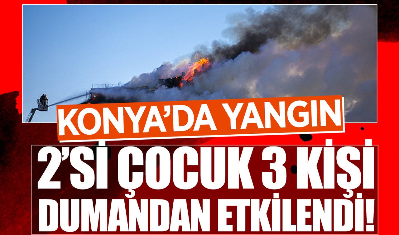 Konya’da yangın: 2’si çocuk 3 kişi dumandan etkilendi!