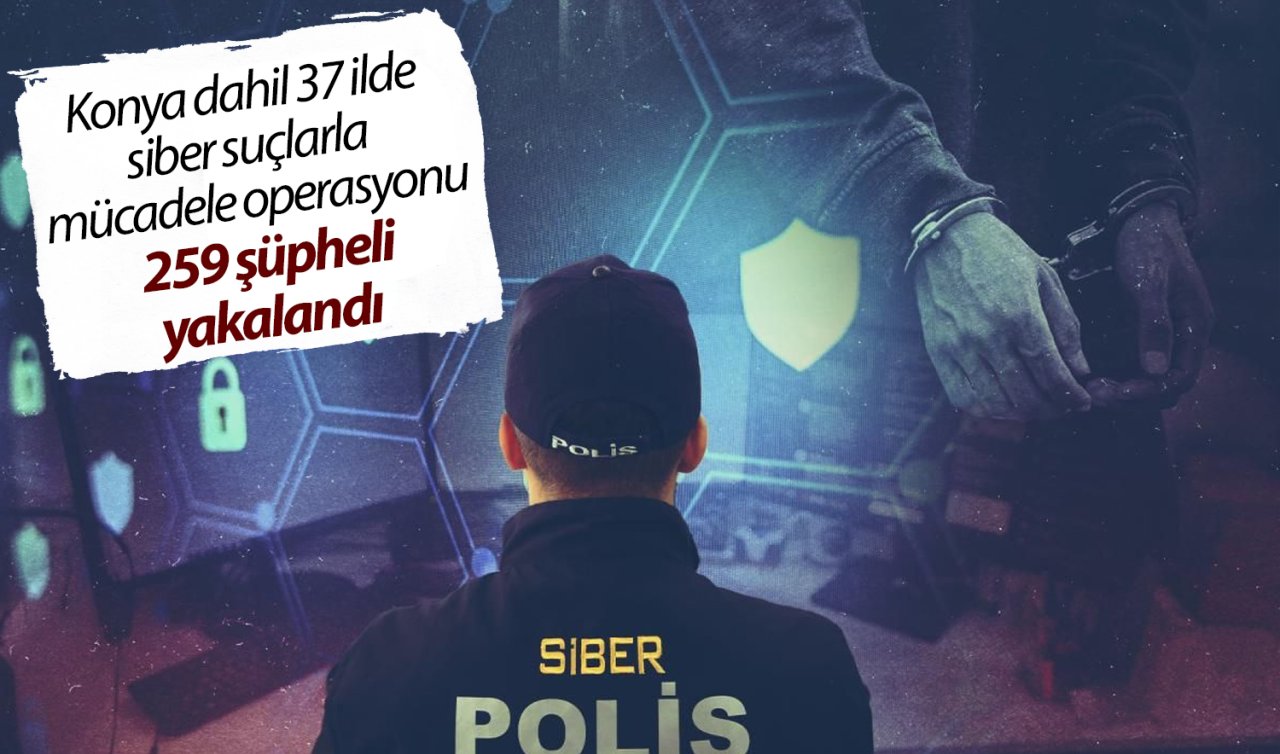 Konya dahil 37 ilde siber suçlarla mücadele operasyonu: 259 şüpheli yakalandı