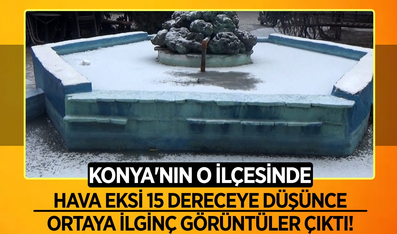 Konya’nın o ilçesinde hava eksi 15 dereceye düşünce ortaya ilginç görüntüler çıktı!