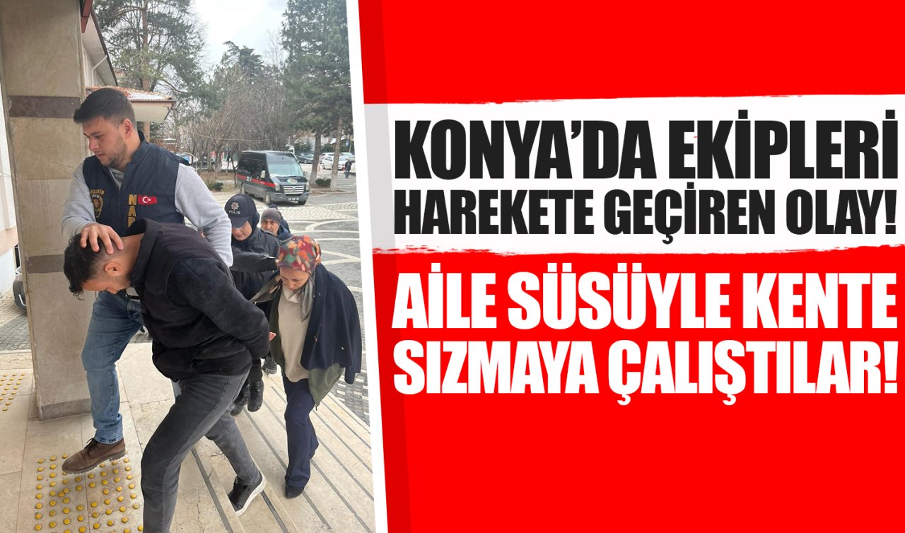 Konya’da ekipleri harekete geçiren olay: Aile süsüyle kente sızmaya çalıştılar!